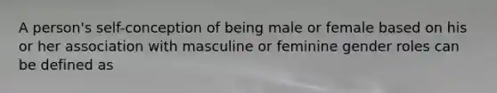 A person's self-conception of being male or female based on his or her association with masculine or feminine gender roles can be defined as