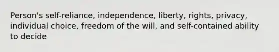 Person's self-reliance, independence, liberty, rights, privacy, individual choice, freedom of the will, and self-contained ability to decide