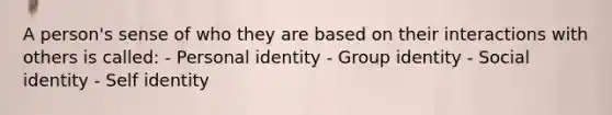 A person's sense of who they are based on their interactions with others is called: - Personal identity - Group identity - Social identity - Self identity