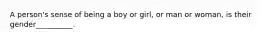 A person's sense of being a boy or girl, or man or woman, is their gender__________.