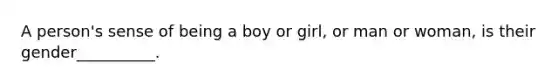 A person's sense of being a boy or girl, or man or woman, is their gender__________.