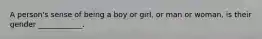 A person's sense of being a boy or girl, or man or woman, is their gender ____________.