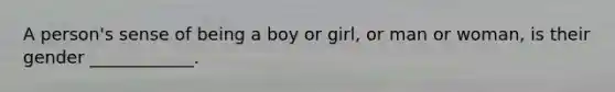 A person's sense of being a boy or girl, or man or woman, is their gender ____________.