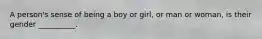 A person's sense of being a boy or girl, or man or woman, is their gender __________.