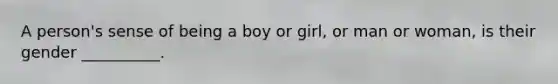 A person's sense of being a boy or girl, or man or woman, is their gender __________.