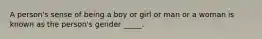 A person's sense of being a boy or girl or man or a woman is known as the person's gender _____.