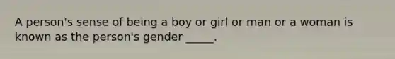 A person's sense of being a boy or girl or man or a woman is known as the person's gender _____.