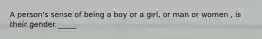 A person's sense of being a boy or a girl, or man or women , is their gender _____