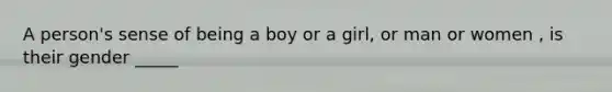 A person's sense of being a boy or a girl, or man or women , is their gender _____