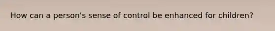 How can a person's sense of control be enhanced for children?