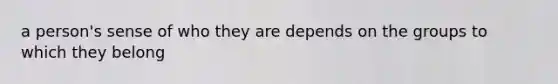 a person's sense of who they are depends on the groups to which they belong