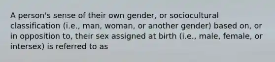 A person's sense of their own gender, or sociocultural classification (i.e., man, woman, or another gender) based on, or in opposition to, their sex assigned at birth (i.e., male, female, or intersex) is referred to as