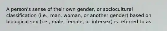 A person's sense of their own gender, or sociocultural classification (i.e., man, woman, or another gender) based on biological sex (i.e., male, female, or intersex) is referred to as