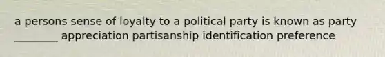 a persons sense of loyalty to a political party is known as party ________ appreciation partisanship identification preference