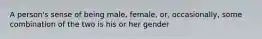 A person's sense of being male, female, or, occasionally, some combination of the two is his or her gender