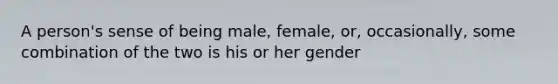 A person's sense of being male, female, or, occasionally, some combination of the two is his or her gender