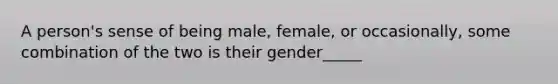 A person's sense of being male, female, or occasionally, some combination of the two is their gender_____