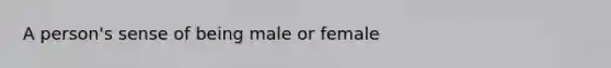 A person's sense of being male or female