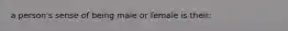 a person's sense of being male or female is their: