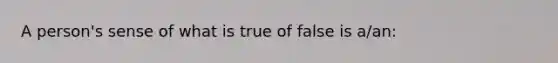 A person's sense of what is true of false is a/an: