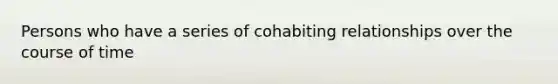 Persons who have a series of cohabiting relationships over the course of time