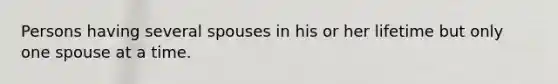 Persons having several spouses in his or her lifetime but only one spouse at a time.