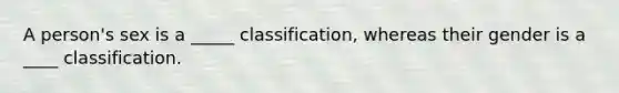 A person's sex is a _____ classification, whereas their gender is a ____ classification.