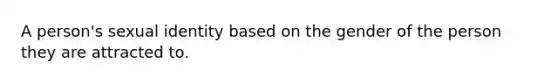 A person's sexual identity based on the gender of the person they are attracted to.