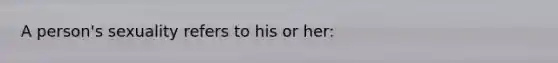 A person's sexuality refers to his or her: