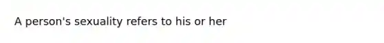 A person's sexuality refers to his or her