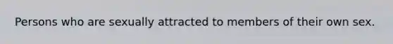 Persons who are sexually attracted to members of their own sex.