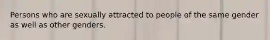 Persons who are sexually attracted to people of the same gender as well as other genders.