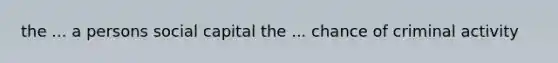 the ... a persons social capital the ... chance of criminal activity