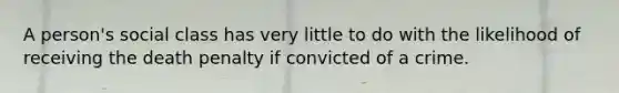 A person's social class has very little to do with the likelihood of receiving the death penalty if convicted of a crime.