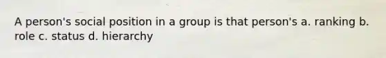 A person's social position in a group is that person's a. ranking b. role c. status d. hierarchy