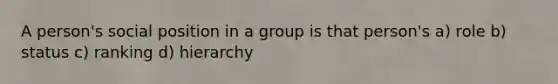 A person's social position in a group is that person's a) role b) status c) ranking d) hierarchy