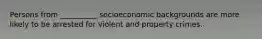 Persons from __________ socioeconomic backgrounds are more likely to be arrested for violent and property crimes.