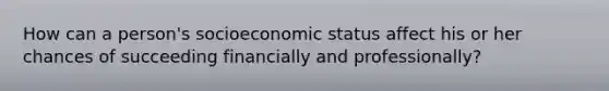 How can a person's socioeconomic status affect his or her chances of succeeding financially and professionally?