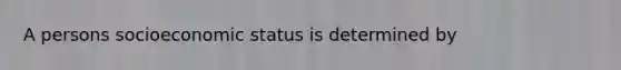 A persons socioeconomic status is determined by