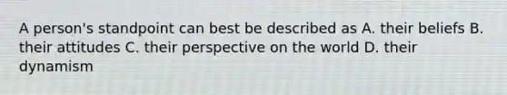 A person's standpoint can best be described as A. their beliefs B. their attitudes C. their perspective on the world D. their dynamism