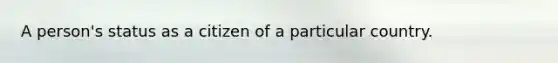 A person's status as a citizen of a particular country.