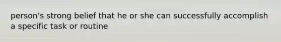 person's strong belief that he or she can successfully accomplish a specific task or routine