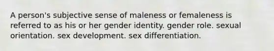 A person's subjective sense of maleness or femaleness is referred to as his or her gender identity. gender role. sexual orientation. sex development. sex differentiation.