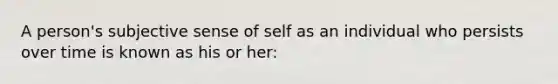 A person's subjective sense of self as an individual who persists over time is known as his or her: