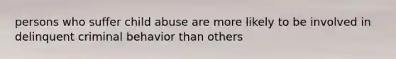 persons who suffer child abuse are more likely to be involved in delinquent criminal behavior than others