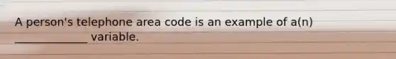 A person's telephone area code is an example of a(n) _____________ variable.