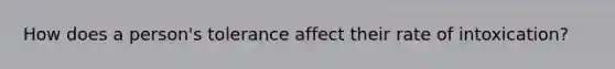 How does a person's tolerance affect their rate of intoxication?