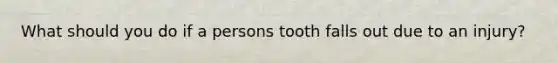 What should you do if a persons tooth falls out due to an injury?