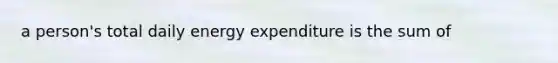 a person's total daily energy expenditure is the sum of