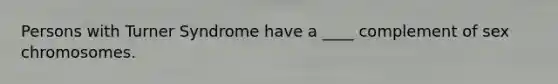 Persons with Turner Syndrome have a ____ complement of sex chromosomes.